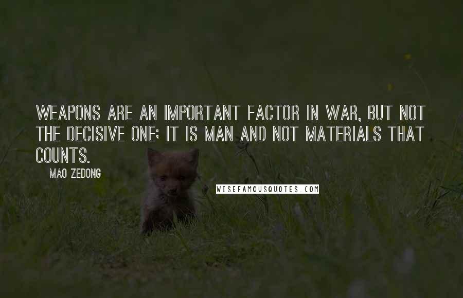 Mao Zedong Quotes: Weapons are an important factor in war, but not the decisive one; it is man and not materials that counts.
