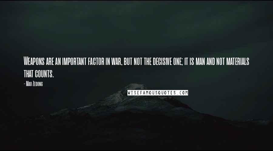 Mao Zedong Quotes: Weapons are an important factor in war, but not the decisive one; it is man and not materials that counts.