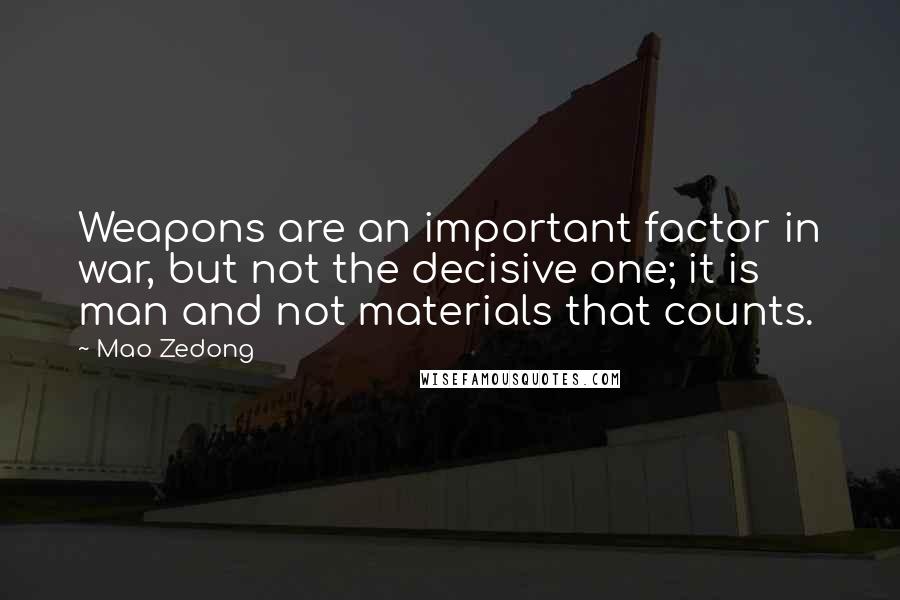 Mao Zedong Quotes: Weapons are an important factor in war, but not the decisive one; it is man and not materials that counts.