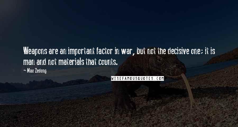 Mao Zedong Quotes: Weapons are an important factor in war, but not the decisive one; it is man and not materials that counts.