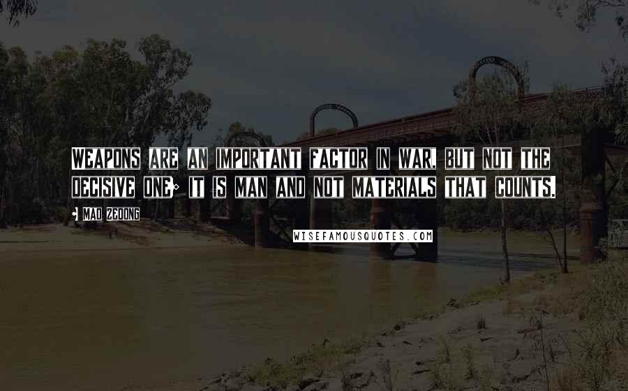 Mao Zedong Quotes: Weapons are an important factor in war, but not the decisive one; it is man and not materials that counts.