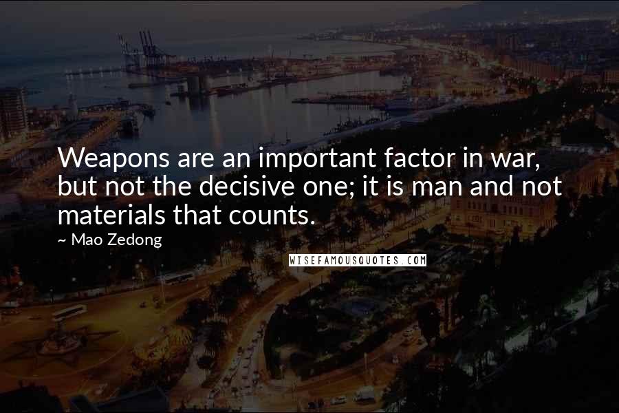 Mao Zedong Quotes: Weapons are an important factor in war, but not the decisive one; it is man and not materials that counts.