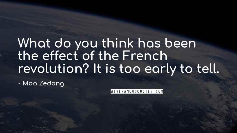 Mao Zedong Quotes: What do you think has been the effect of the French revolution? It is too early to tell.