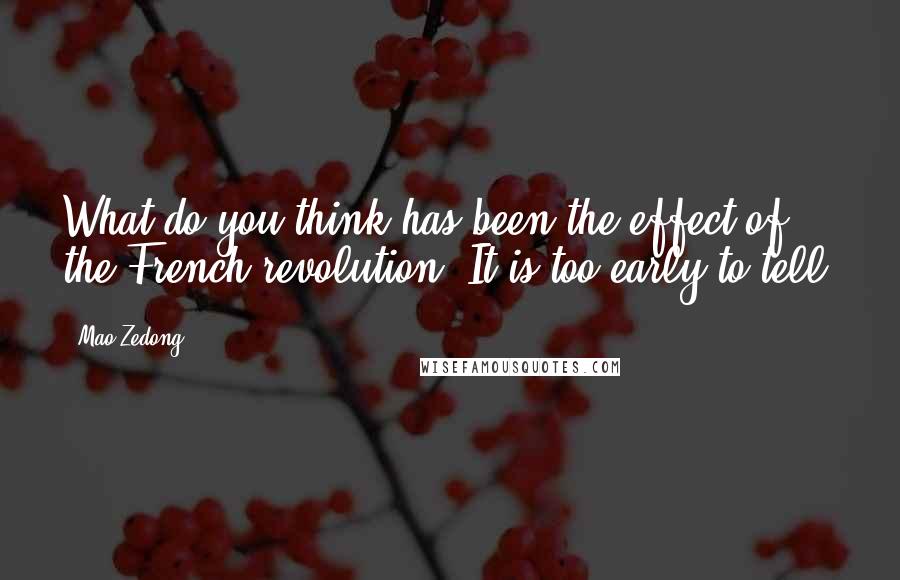 Mao Zedong Quotes: What do you think has been the effect of the French revolution? It is too early to tell.