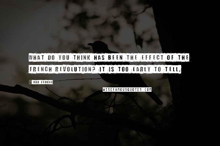 Mao Zedong Quotes: What do you think has been the effect of the French revolution? It is too early to tell.