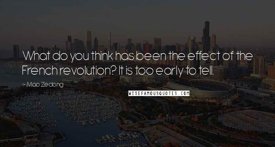 Mao Zedong Quotes: What do you think has been the effect of the French revolution? It is too early to tell.