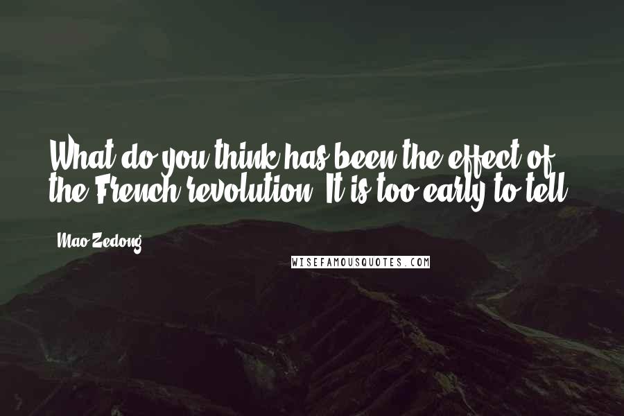 Mao Zedong Quotes: What do you think has been the effect of the French revolution? It is too early to tell.