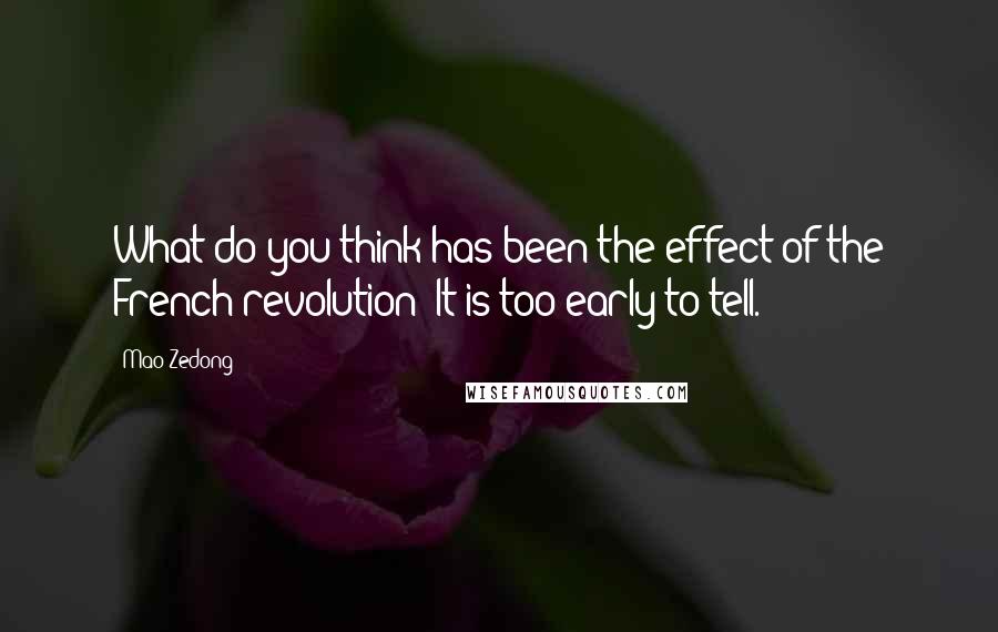 Mao Zedong Quotes: What do you think has been the effect of the French revolution? It is too early to tell.