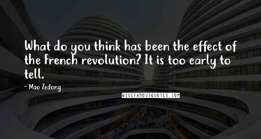 Mao Zedong Quotes: What do you think has been the effect of the French revolution? It is too early to tell.