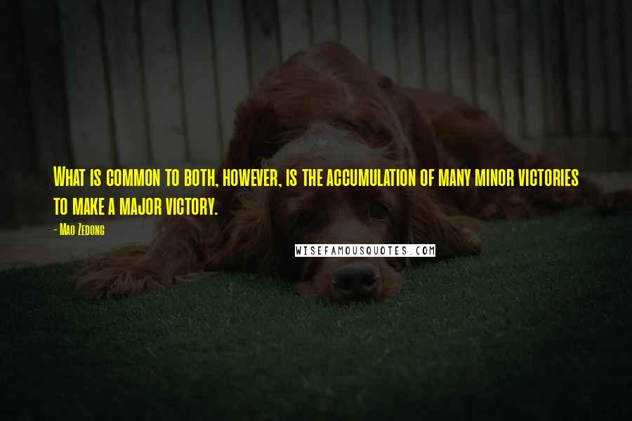 Mao Zedong Quotes: What is common to both, however, is the accumulation of many minor victories to make a major victory.