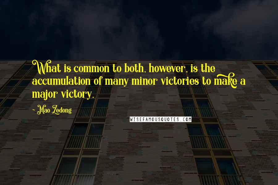 Mao Zedong Quotes: What is common to both, however, is the accumulation of many minor victories to make a major victory.