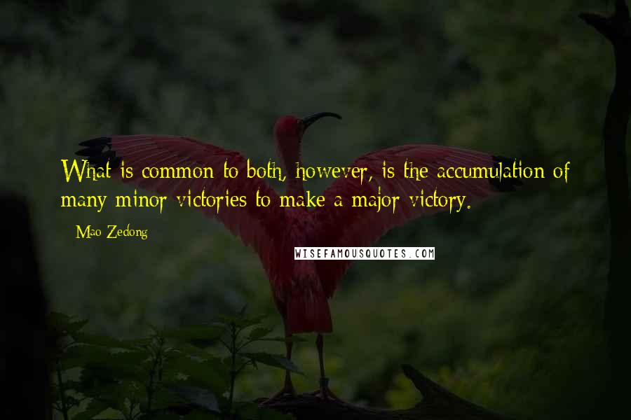 Mao Zedong Quotes: What is common to both, however, is the accumulation of many minor victories to make a major victory.