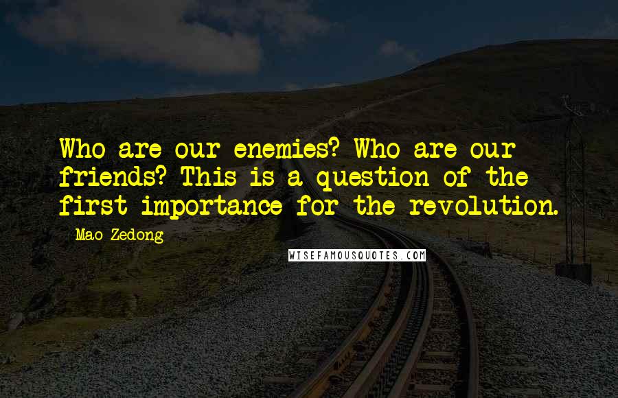 Mao Zedong Quotes: Who are our enemies? Who are our friends? This is a question of the first importance for the revolution.