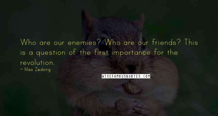 Mao Zedong Quotes: Who are our enemies? Who are our friends? This is a question of the first importance for the revolution.