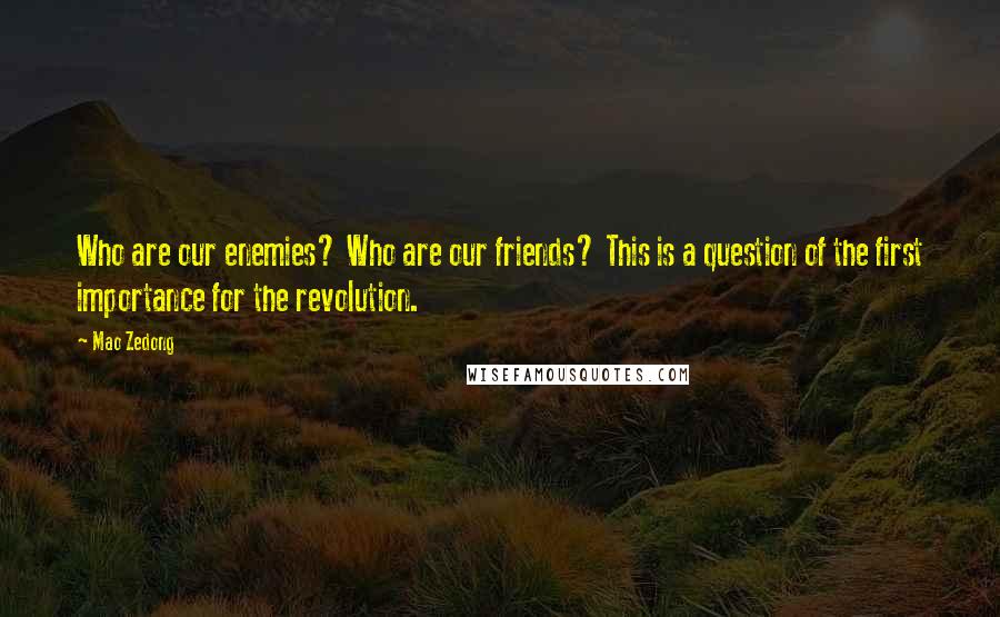 Mao Zedong Quotes: Who are our enemies? Who are our friends? This is a question of the first importance for the revolution.