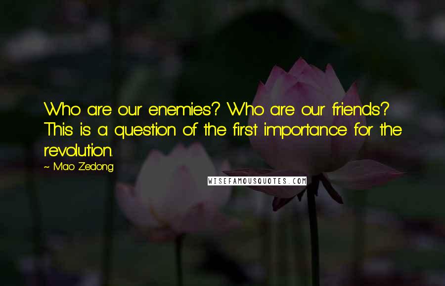 Mao Zedong Quotes: Who are our enemies? Who are our friends? This is a question of the first importance for the revolution.