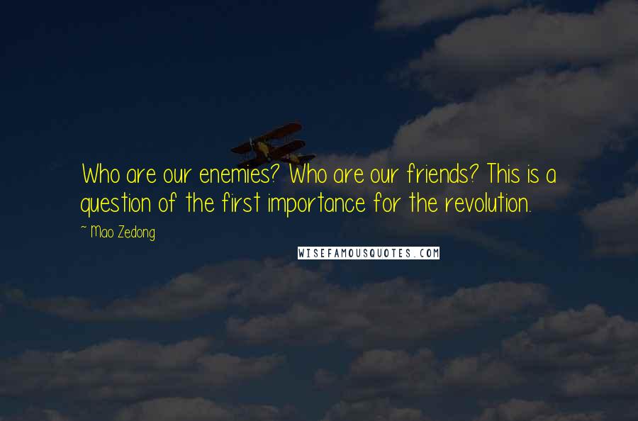 Mao Zedong Quotes: Who are our enemies? Who are our friends? This is a question of the first importance for the revolution.