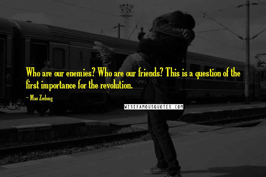 Mao Zedong Quotes: Who are our enemies? Who are our friends? This is a question of the first importance for the revolution.