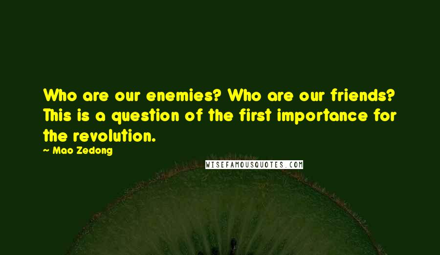 Mao Zedong Quotes: Who are our enemies? Who are our friends? This is a question of the first importance for the revolution.