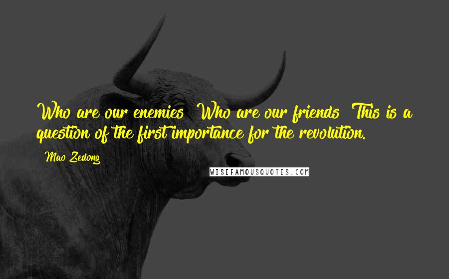 Mao Zedong Quotes: Who are our enemies? Who are our friends? This is a question of the first importance for the revolution.