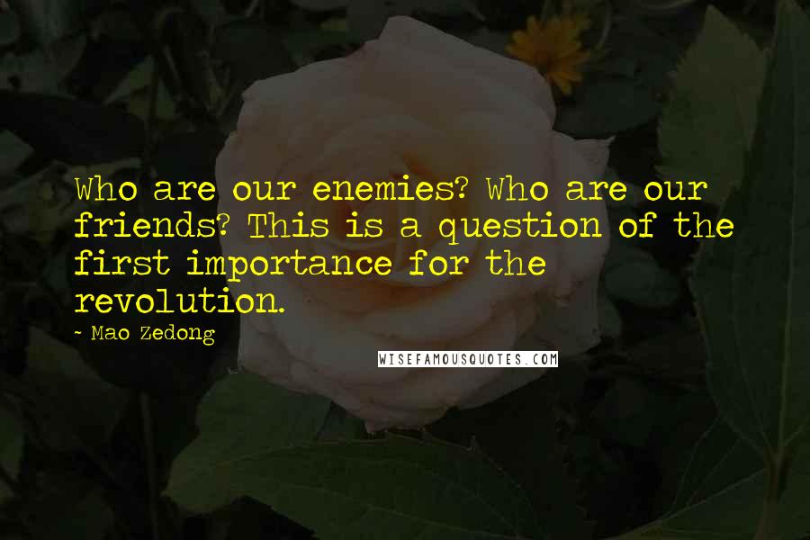 Mao Zedong Quotes: Who are our enemies? Who are our friends? This is a question of the first importance for the revolution.