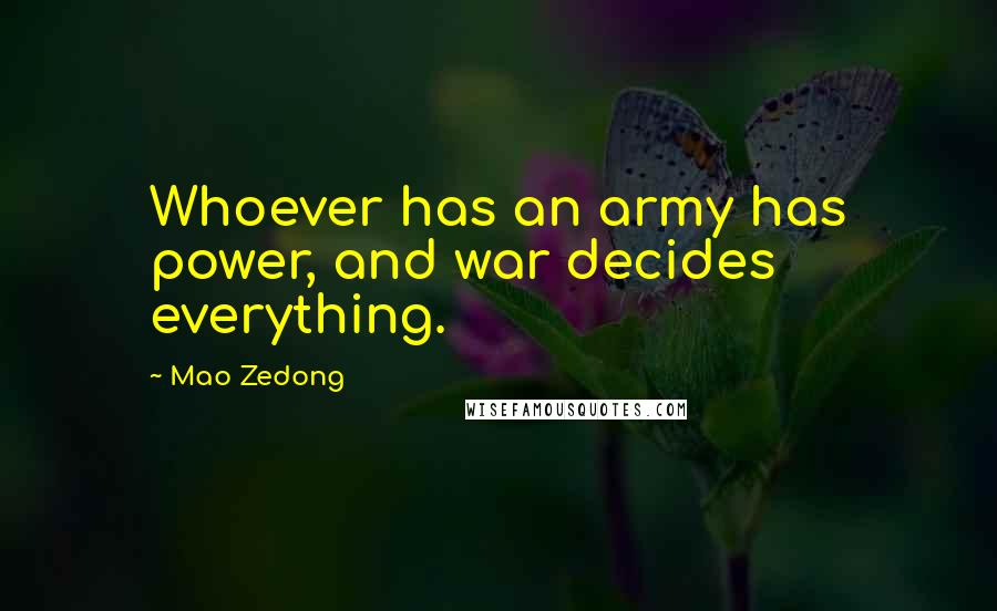 Mao Zedong Quotes: Whoever has an army has power, and war decides everything.