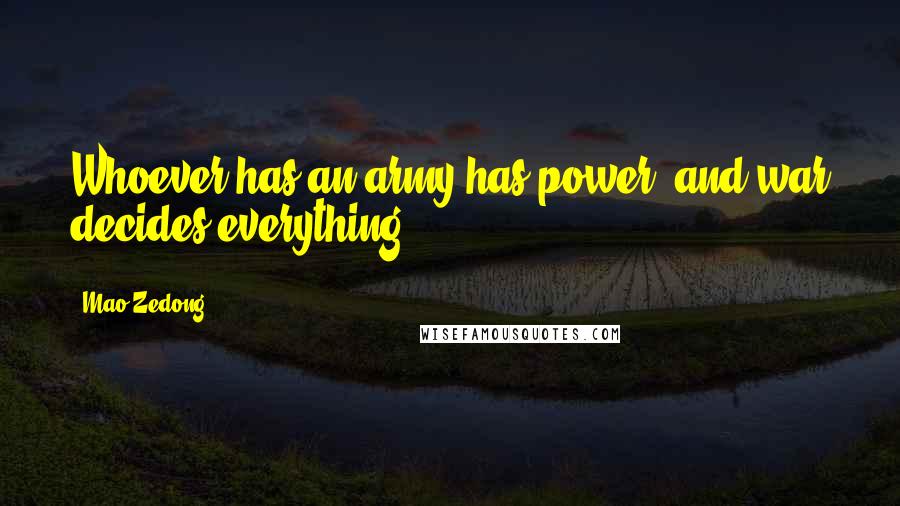 Mao Zedong Quotes: Whoever has an army has power, and war decides everything.