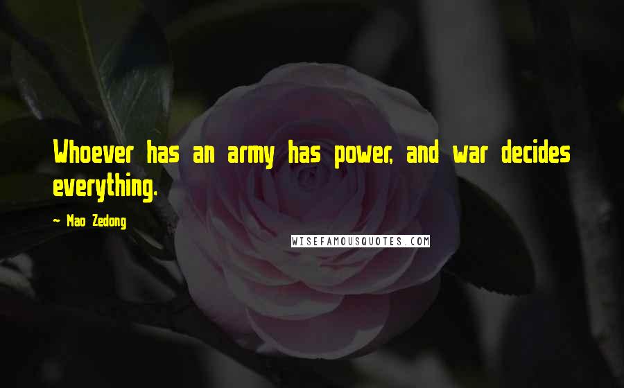 Mao Zedong Quotes: Whoever has an army has power, and war decides everything.