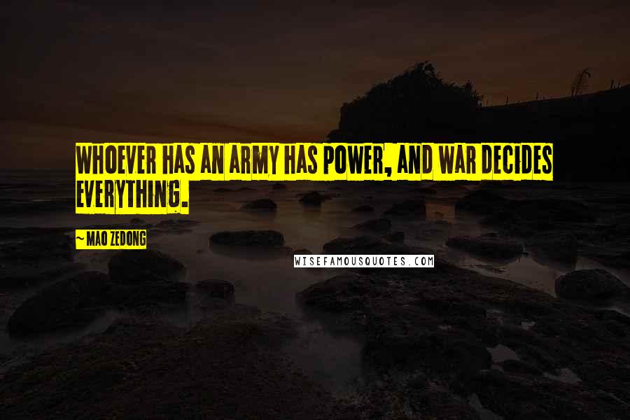 Mao Zedong Quotes: Whoever has an army has power, and war decides everything.