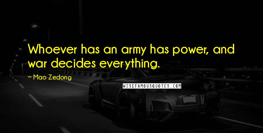 Mao Zedong Quotes: Whoever has an army has power, and war decides everything.