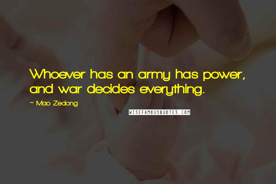 Mao Zedong Quotes: Whoever has an army has power, and war decides everything.