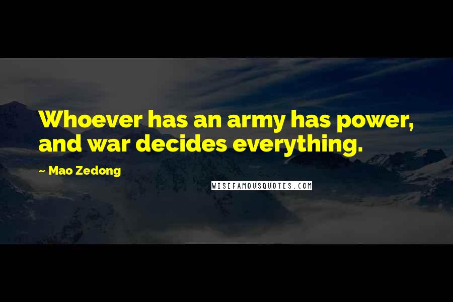 Mao Zedong Quotes: Whoever has an army has power, and war decides everything.