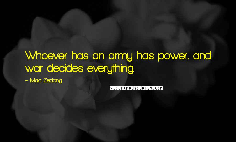 Mao Zedong Quotes: Whoever has an army has power, and war decides everything.