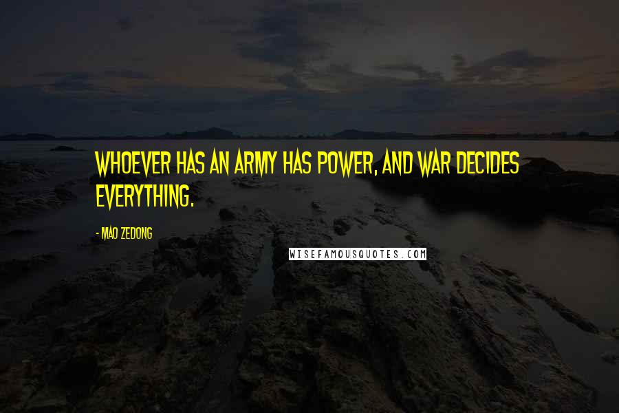 Mao Zedong Quotes: Whoever has an army has power, and war decides everything.