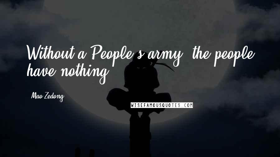 Mao Zedong Quotes: Without a People's army, the people have nothing.