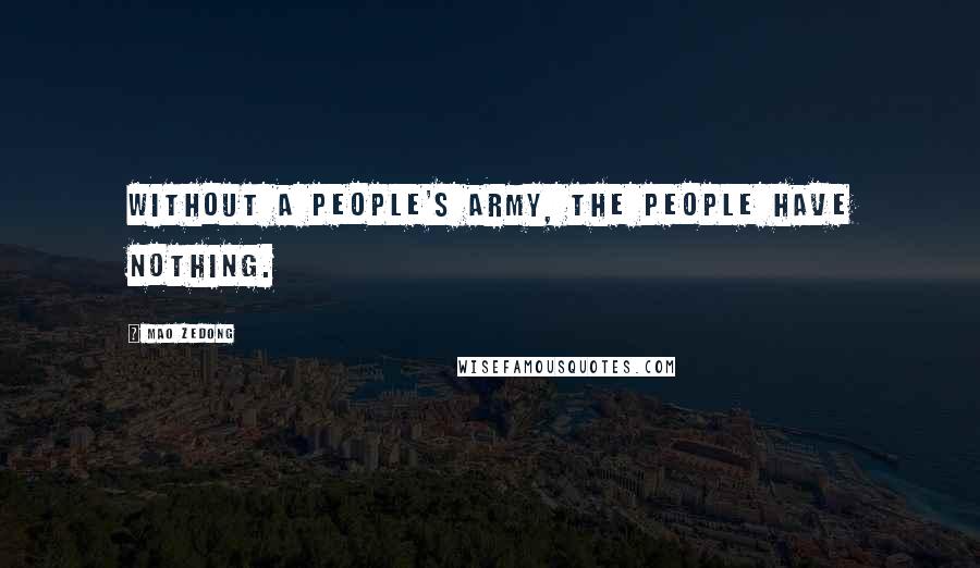 Mao Zedong Quotes: Without a People's army, the people have nothing.