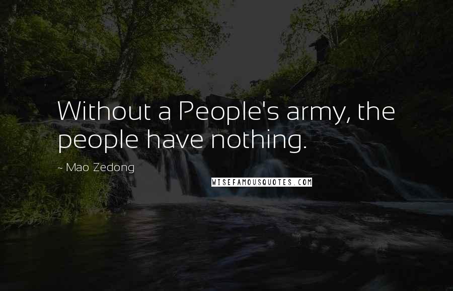 Mao Zedong Quotes: Without a People's army, the people have nothing.