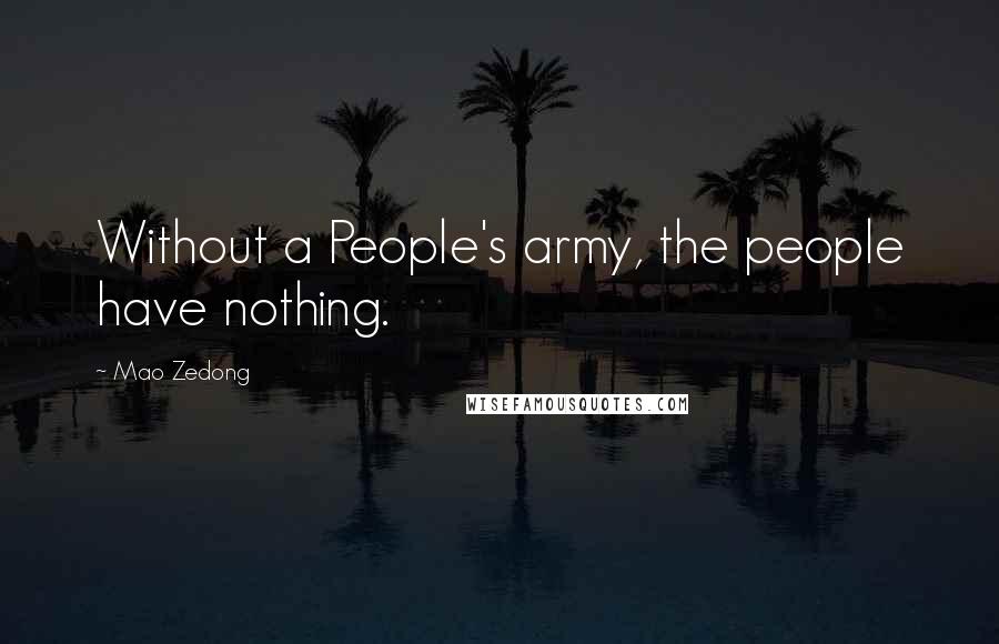 Mao Zedong Quotes: Without a People's army, the people have nothing.