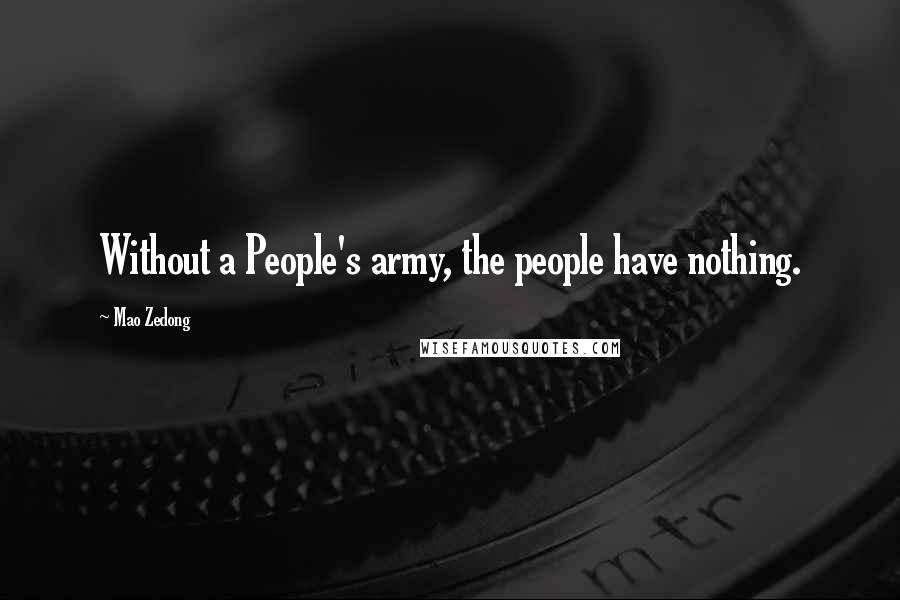 Mao Zedong Quotes: Without a People's army, the people have nothing.