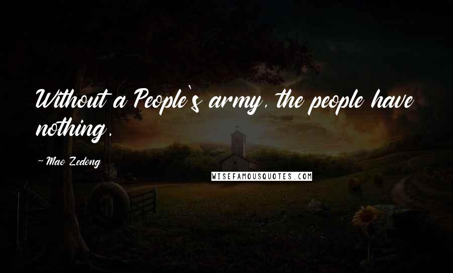 Mao Zedong Quotes: Without a People's army, the people have nothing.