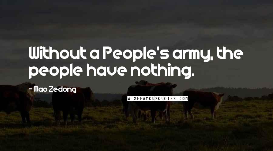 Mao Zedong Quotes: Without a People's army, the people have nothing.