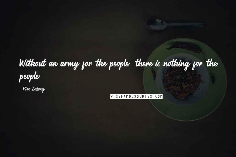 Mao Zedong Quotes: Without an army for the people, there is nothing for the people.