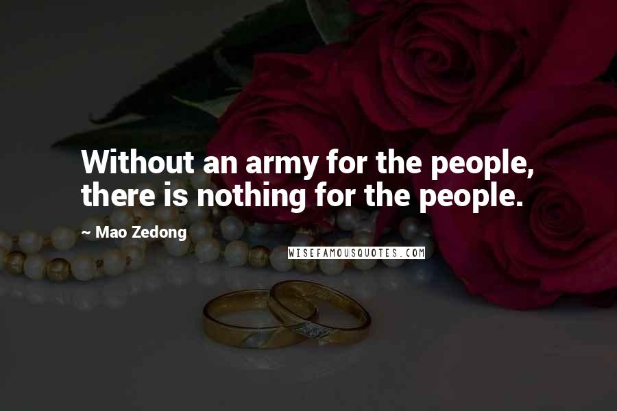 Mao Zedong Quotes: Without an army for the people, there is nothing for the people.