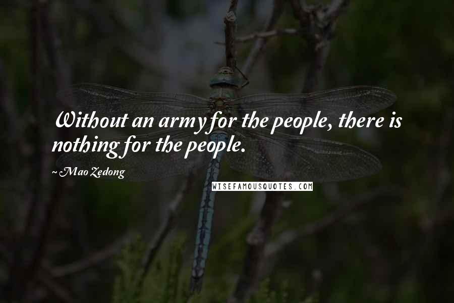 Mao Zedong Quotes: Without an army for the people, there is nothing for the people.