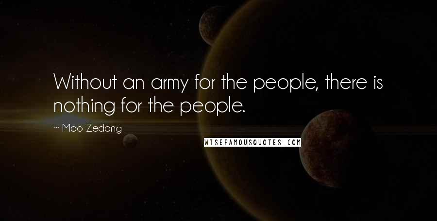 Mao Zedong Quotes: Without an army for the people, there is nothing for the people.