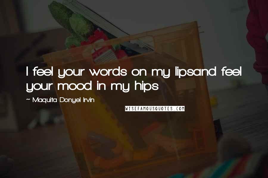 Maquita Donyel Irvin Quotes: I feel your words on my lipsand feel your mood in my hips