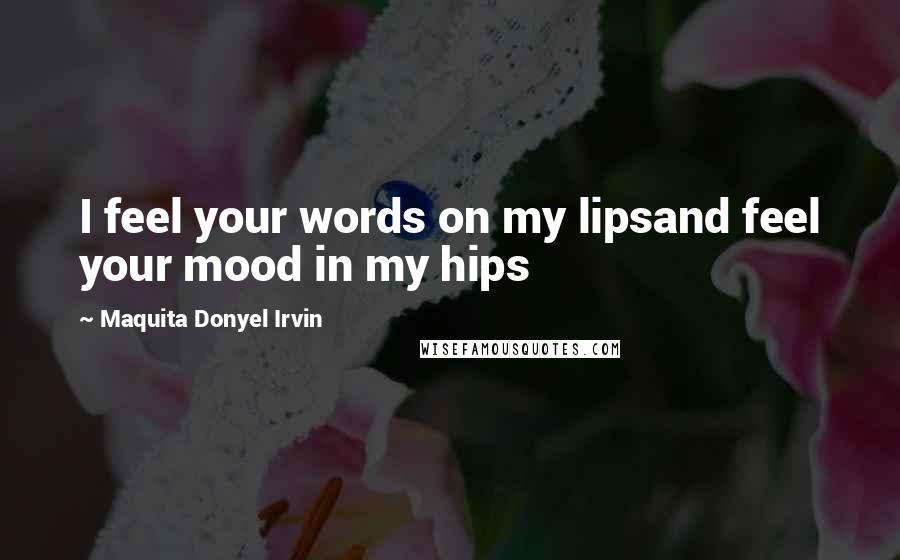 Maquita Donyel Irvin Quotes: I feel your words on my lipsand feel your mood in my hips