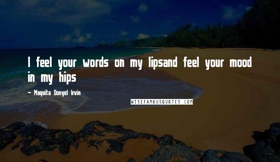 Maquita Donyel Irvin Quotes: I feel your words on my lipsand feel your mood in my hips