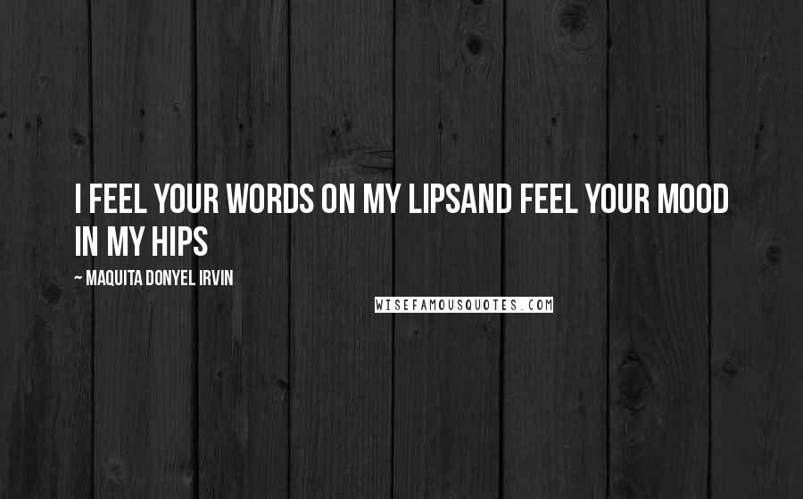 Maquita Donyel Irvin Quotes: I feel your words on my lipsand feel your mood in my hips