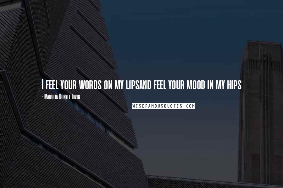 Maquita Donyel Irvin Quotes: I feel your words on my lipsand feel your mood in my hips